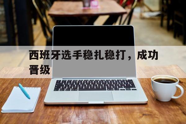 西班牙选手稳扎稳打,成功晋级