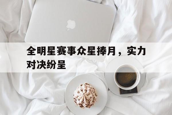 包含全明星赛事众星捧月,实力对决纷呈的词条