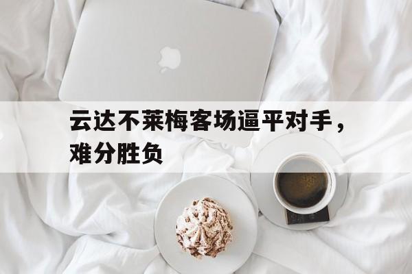 包含云达不莱梅客场逼平对手，难分胜负的词条